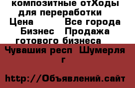 композитные отХоды для переработки  › Цена ­ 100 - Все города Бизнес » Продажа готового бизнеса   . Чувашия респ.,Шумерля г.